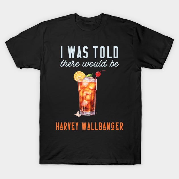 I Was Told There Would Be Harvey Wallbanger Cocktail T-Shirt by Donna Schilling Artist